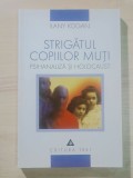 Ilany Kogan - Strigătul copiilor muți. Psihanaliză și Holocaust