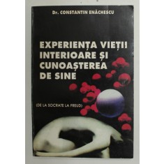 EXPERIENTA VIETII INTERIOARE SI CUNOASTEREA DE SINE ( DE LA SOCRATE LA FREUD ) de Dr. CONSTANTIN ENACHESCU , 1997
