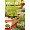 Kiskert a konyh&aacute;ban - V&aacute;ltoztasd a konyh&aacute;dat eg&eacute;sz &eacute;vben termő kiskertt&eacute;! - Elizabeth Millard