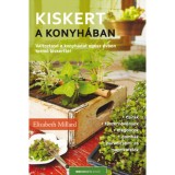 Kiskert a konyh&aacute;ban - V&aacute;ltoztasd a konyh&aacute;dat eg&eacute;sz &eacute;vben termő kiskertt&eacute;! - Elizabeth Millard