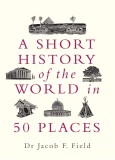 Short History of the World in 50 Places | Jacob F. Field, Michael O&#039;mara Books Ltd