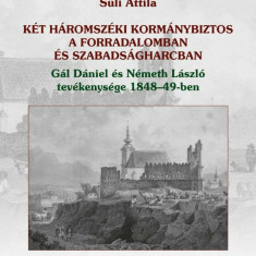 KÉT HÁROMSZÉKI KORMÁNYBIZTOS A FORRADALOMBAN ÉS SZABADSÁGHARCBAN Gál Dániel és Németh László tevékenysége 1848–49-ben - Süli Attila