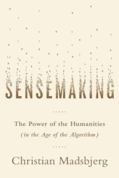 Sensemaking: The Power of the Humanities in the Age of the Algorithm