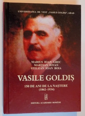 VASILE GOLDIS , 150 DE ANI DE LA NASTERE 1862-1934 , VOLUM OMAGIAL de MARIUS IOAN GREC , MARTIAN IOVAN , STELEAN IOAN BOIA , 2012 foto