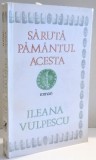 SARUTA PAMANTUL ACESTA de ILEANA VULPESCU , DEDICATIE * , 1987