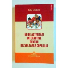 50 DE ACTIVITATI INTERACTIVE PENTRU DEZVOLTAREA COPILULUI de SALLY GOLDBERG , 2009