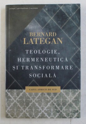 TEOLOGIE , HERMENEUTICA SI TRANSFORMARE SOCIALA , CAZUL AFRICII DE SUD de BERNARD LATEGAN , 2012 foto