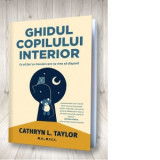 Ghidul copilului interior. Ce sa faci cu trecutul care nu vrea sa dispara - Cathryn L. Taylor