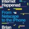 How the Internet Happened: From Netscape to the iPhone