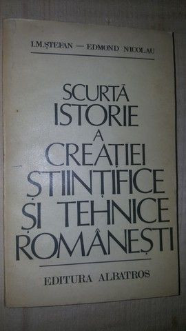 Scurta istorie a creatiei stiintifice si tehnice romanesti- I.M.Stefan, Edmond Nicolau