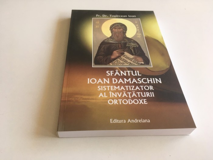 PR.DR. IOAN TOPIRCEAN, SFANTUL IOAN DAMASCHIN SISTEMATIZATOR AL INVATATURII ORTODOXE