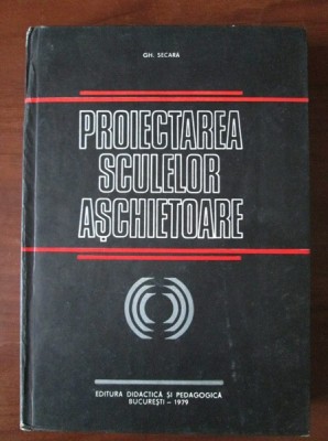 Gh. Secara - Proiectarea sculelor aşchietoare foto
