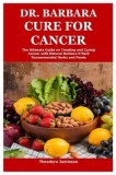 Dr. Barbara Cure for Cancer: The Ultimate Guide on Treating and Curing Cancer with Natural Barbara O'Neill Recommended Herbs and Foods