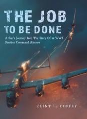 The Job To Be Done: A Son&#039;s Journey Into The Story Of A WW2 Bomber Command Aircrew