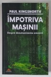 IMPOTRIVA MASINII , DESPRE DEZUMANIZAREA OMENIRII de PAUL KINGSNORTH , 2026