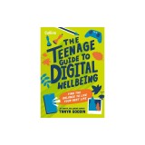 The Teenage Guide to Digital Wellbeing: Learn Healthy Tech Habits, Overcome Online Distractions, and Stay Safe on the Internet with This Essential Gui