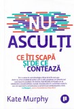 Kate Murphy - Nu asculti. Ce iti scapa si de ce conteaza