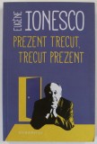 PREZENT TRECUT , TRECUT PREZENT de EUGENE IONESCO , 2018 *PREZINTA SUBLINIERI IN TEXT