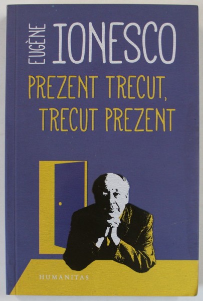 PREZENT TRECUT , TRECUT PREZENT de EUGENE IONESCO , 2018 *PREZINTA SUBLINIERI IN TEXT