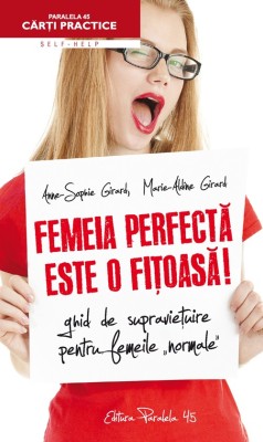 FEMEIA PERFECTĂ ESTE O FIŢOASĂ! GHID DE SUPRAVIEŢUIRE PENTRU FEMEILE NORMALE foto