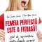 FEMEIA PERFECTĂ ESTE O FIŢOASĂ! GHID DE SUPRAVIEŢUIRE PENTRU FEMEILE NORMALE