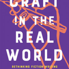 Craft in the Real World: Rethinking Fiction Writing and Workshopping