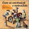 Cum sa construiesti o motocicleta - PlayLearn Toys, Corint, Carte educativa copii, 9+ ani, Hardcover, 2019, 58 pagini