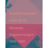 A kettős besz&eacute;den innen &eacute;s t&uacute;l - Műv&eacute;szet Magyarorsz&aacute;gon 1956-1980 - Hornyik S&aacute;ndor