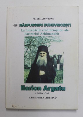 RASPUNSURI DUHOVNICESTI ALE PARINTELUI ILARION ARGATU LA INTREBARILE CREDINCIOSILOR , ED. a II a de PR. ARGATU V. IOAN foto