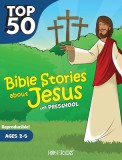 Top 50 Bible Stories about Jesus for Preschool: Ages 2-5