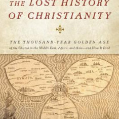 The Lost History of Christianity: The Thousand-Year Golden Age of the Church in the Middle East, Africa, and Asia--And How It Died