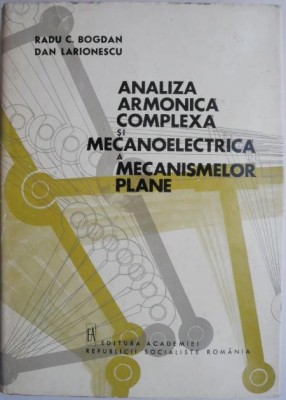 Analiza armonica complexa si mecanoelectrica a mecanismelor plane &amp;ndash; Radu C. Bogdan, Dan Larionescu foto