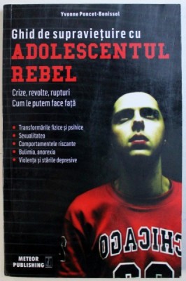 GHID DE SUPRAVIETUIRE CU ADOLESCENTUL REBEL - CRIZE , REVOLTE , RUPTURI . CUM LE PUTEM FACE FATA de YVONNE PONCET - BONISSOL , 2017 foto
