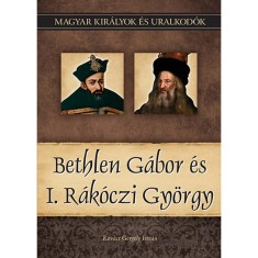 Bethlen G&aacute;bor &eacute;s I. R&aacute;k&oacute;czi Gy&ouml;rgy - Magyar kir&aacute;lyok &eacute;s uralkod&oacute;k 20. k&ouml;tet - Kov&aacute;cs Gergely Istv&aacute;n