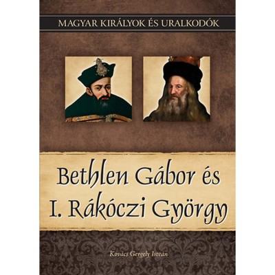 Bethlen G&amp;aacute;bor &amp;eacute;s I. R&amp;aacute;k&amp;oacute;czi Gy&amp;ouml;rgy - Magyar kir&amp;aacute;lyok &amp;eacute;s uralkod&amp;oacute;k 20. k&amp;ouml;tet - Kov&amp;aacute;cs Gergely Istv&amp;aacute;n foto