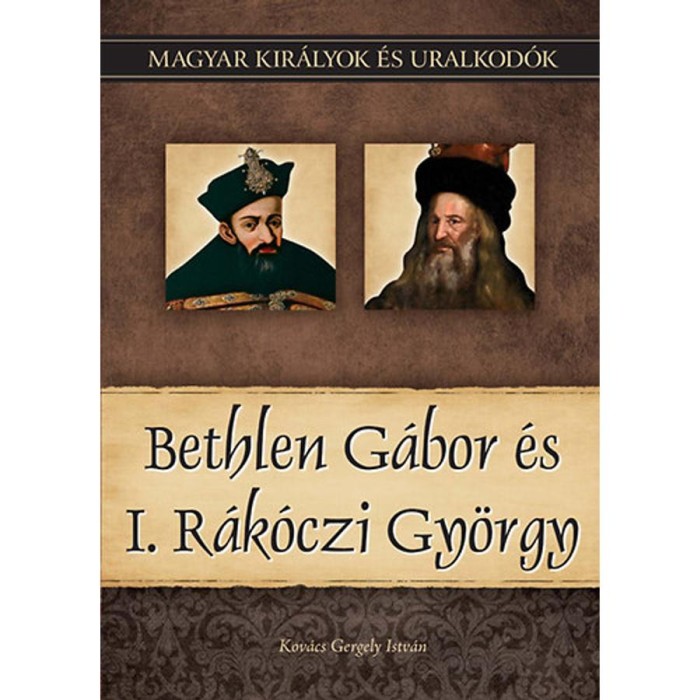 Bethlen G&aacute;bor &eacute;s I. R&aacute;k&oacute;czi Gy&ouml;rgy - Magyar kir&aacute;lyok &eacute;s uralkod&oacute;k 20. k&ouml;tet - Kov&aacute;cs Gergely Istv&aacute;n