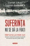 Suferinta nu se da la frati. Marturia Lucretiei Jurj despre rezistenta anticomunista din Muntii Apuseni (1948-1958), Polirom