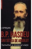 B.P. Hasdeu sau setea de absolut. Tumultul si misterul vietii - I. Oprisan