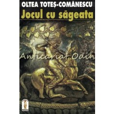 Jocul Cu Sageata - Oltea Totes-Comanescu