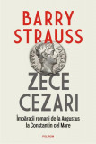 Zece cezari. &Icirc;mpărații romani de la Augustus la Constantin cel Mare - Paperback brosat - Barry Strauss - Polirom