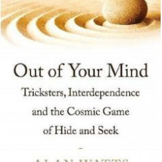 Out of Your Mind: Tricksters, Interdependence and the Cosmic Game of Hide-and-Seek - Alan W. Watts