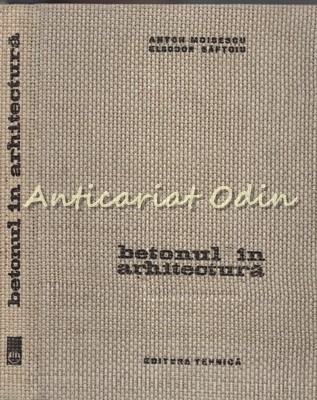 Betonul In Arhitectura - Anton Moisescu - Tiraj: 2670 Exemplare foto