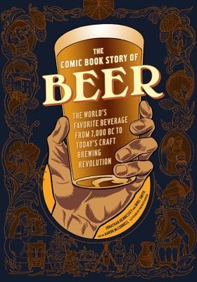 The Comic Book Story of Beer: The World&#039;s Favorite Beverage from 7000 BC to Today&#039;s Craft Brewing Revolution