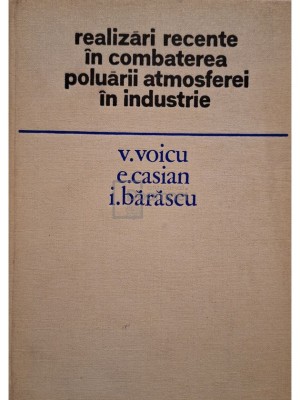 V. Voicu - Realizari recente in combaterea poluarii atmosferei in industrie (Editia: 1977) foto