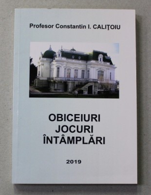 OBICEIURI , JOCURI , INATMPLARI de PROFESOR CONSTANTIN I. CALITOIU , 2019, DEDICATIE * foto