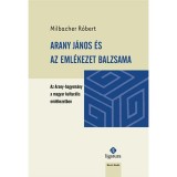Arany J&aacute;nos &eacute;s az eml&eacute;kezet balzsama. Az Arany-hagyom&aacute;ny a magyar kultur&aacute;lis eml&eacute;kezetben. - Milbacher R&oacute;bert