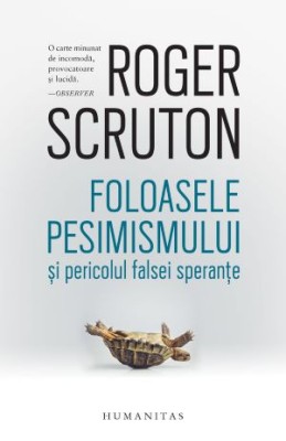 Foloasele pesimismului si pericolul falsei sperante &amp;ndash; Roger Scruton foto