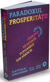 Paradoxul prosperității - Paperback brosat - Clayton M. Christensen, Efosa Ojomo, Karen Dillon - Publica