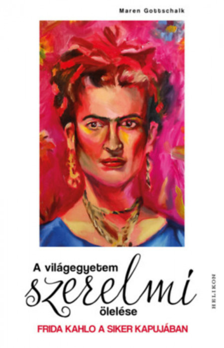 A vil&aacute;gegyetem szerelmi &ouml;lel&eacute;se - Frida Kahlo a siker kapuj&aacute;ban - Maren Gottschalk