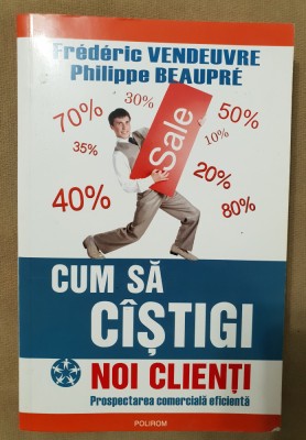 Cum să c&amp;acirc;știgi noi clienți. Prospectarea comercială eficientă-Frederic Vendeuvre foto